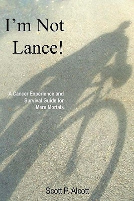 I'm Not Lance!: A Cancer Experience and Survival Guide for Mere Mortals by Alcott, Scott P.