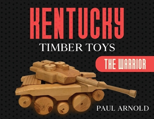 Kentucky Timber Toys: The Warrior by Arnold, Paul