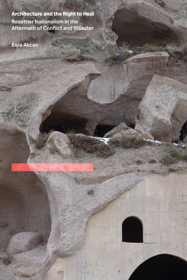 Architecture and the Right to Heal: Resettler Nationalism in the Aftermath of Conflict and Disaster by Akcan, Esra