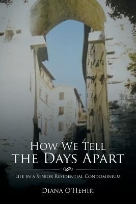 How We Tell the Days Apart: Life in a Senior Residential Condominium by O'Hehir, Diana