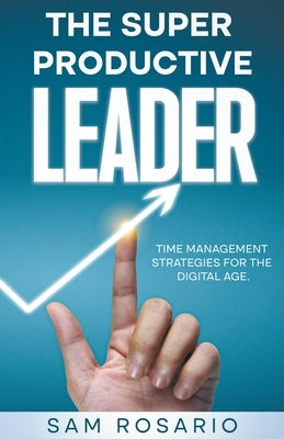 The Super Productive Leader: Time Management Strategies for the Digital Age by Rosario, Samuel