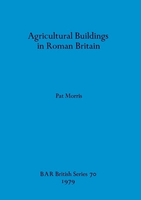 Agricultural Buildings in Roman Britain by Morris, Pat