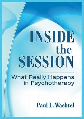 Inside the Session: What Really Happens in Psychotherapy by Wachtel, Paul