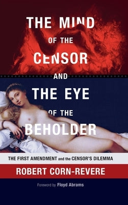 The Mind of the Censor and the Eye of the Beholder: The First Amendment and the Censor's Dilemma by Corn-Revere, Robert