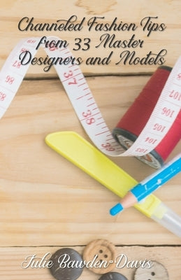 Channeled Fashion Tips from 33 Master Designers and Models by Bawden-Davis, Julie
