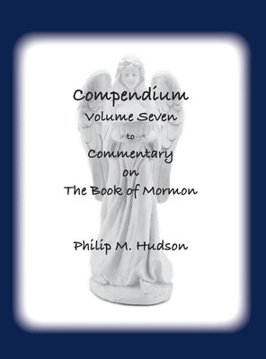 Compendium Volume Seven: to Commentary on The Book of Mormon by Hudson, Philip M.