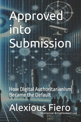 Approved into Submission: How Digital Authoritarianism Became the Default by Fiero, Alexious