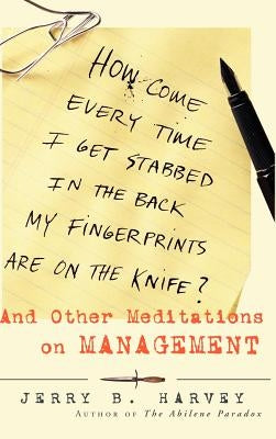 How Come Every Time I Get Stabbed in the Back My Fingerprints Are on the Knife?: And Other Meditations on Management by Harvey, Jerry B.