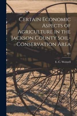 Certain Economic Aspects of Agriculture in the Jackson County Soil-conservation Area; 291 by Weitzell, E. C.