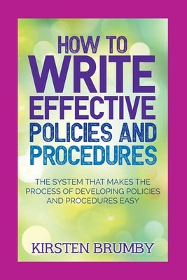 How to Write Effective Policies and Procedures: The System that Makes the Process of Developing Policies and Procedures Easy by Brumby, Kirsten