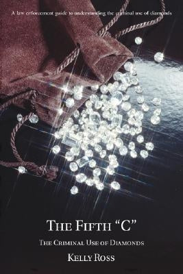 The Fifth C: The Criminal Use of Diamonds by Ross, Kelly