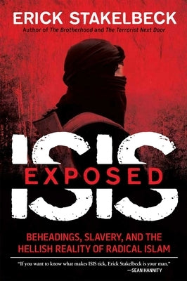 Isis Exposed: Beheadings, Slavery, and the Hellish Reality of Radical Islam by Stakelbeck, Erick