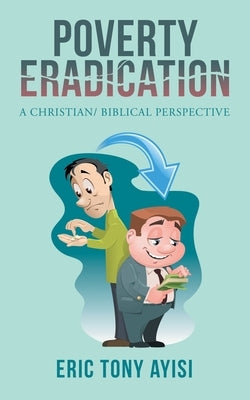 Poverty Eradication: A Christian/ Biblical Perspective by Ayisi, Eric Tony