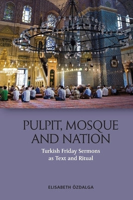 Pulpit, Mosque and Nation: Turkish Friday Sermons as Text and Ritual by Özdalga, Elisabeth