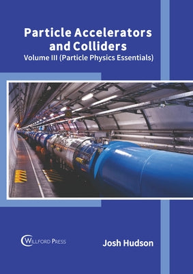 Particle Accelerators and Colliders: Volume III (Particle Physics Essentials) by Hudson, Josh
