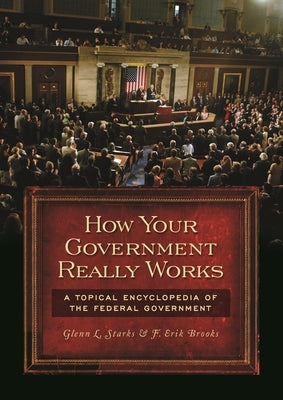 How Your Government Really Works: A Topical Encyclopedia of the Federal Government by Brooks, F. Erik
