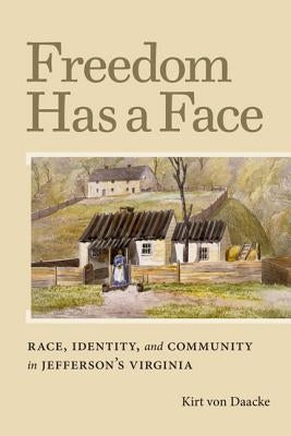 Freedom Has a Face: Race, Identity, and Community in Jefferson's Virginia by Von Daacke, Kirt