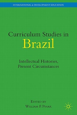 Curriculum Studies in Brazil: Intellectual Histories, Present Circumstances by Pinar, W.