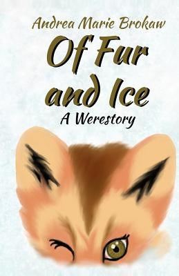 Of Fur and Ice: A Werestory by Brokaw, Andrea Marie
