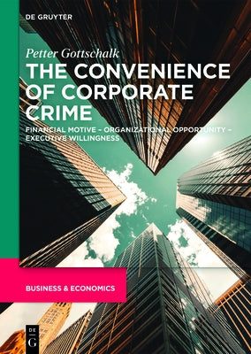 The Convenience of Corporate Crime: Financial Motive - Organizational Opportunity - Executive Willingness by Gottschalk, Petter