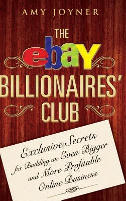 The Ebay Billionaires' Club: Exclusive Secrets for Building an Even Bigger and More Profitable Online Business by Joyner, Amy