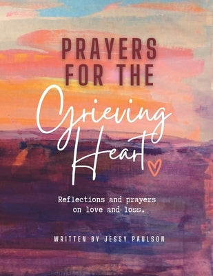 Prayers for the Grieving Heart: Reflections and prayers on love and loss. by Paulson, Jessy