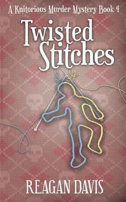 Twisted Stitches: A Knitorious Murder Mystery Book 4 by Davis, Reagan