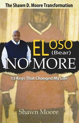 El Oso No More: The Shawn D. Moore Transformation: 13 Keys that Changed My Life by Moore, Shawn D.
