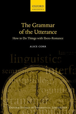 The Grammar of the Utterance: How to Do Things with Ibero-Romance by Corr, Alice