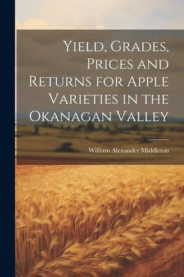 Yield, Grades, Prices and Returns for Apple Varieties in the Okanagan Valley by Middleton, William Alexander