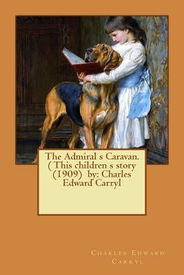 The Admiral s Caravan. ( This children s story (1909) by: Charles Edward Carryl by Birch, Reginald B.