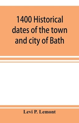 1400 historical dates of the town and city of Bath, and town of Georgetown, from 1604 to 1874 by P. Lemont, Levi
