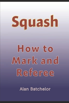 How to Referee Squash: Squash: how to mark and referee by Batchelor, Alan