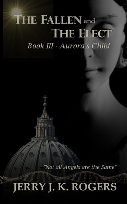 The Fallen and The Elect: Book III - Aurora's Child by Rogers, Jerry