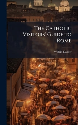 The Catholic Visitors' Guide to Rome by Dallow, Wilfrid