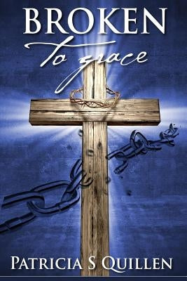 Broken to Grace by Quillen, Patricia S.