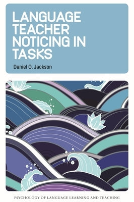 Language Teacher Noticing in Tasks by Jackson, Daniel O.