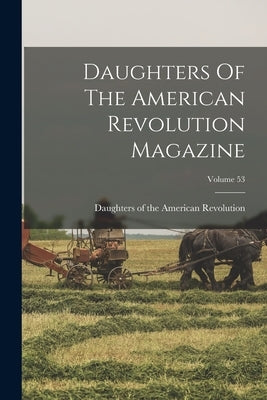 Daughters Of The American Revolution Magazine; Volume 53 by Daughters of the American Revolution
