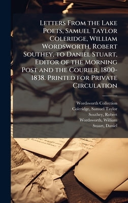 Letters From the Lake Poets, Samuel Taylor Coleridge, William Wordsworth, Robert Southey, to Daniel Stuart, Editor of the Morning Post and the Courier by Collection, Wordsworth