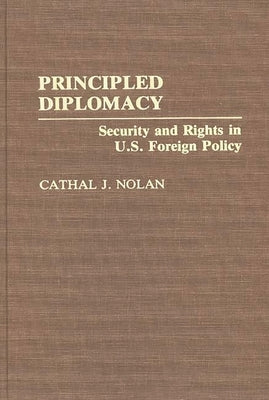 Principled Diplomacy: Security and Rights in U.S. Foreign Policy by Nolan, Cathal
