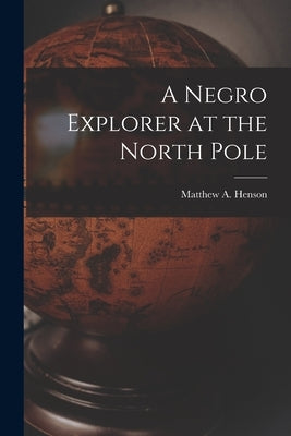 A Negro Explorer at the North Pole by Henson, Matthew A.