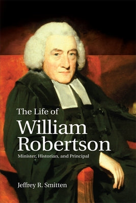The Life of William Robertson: Minister, Historian and Principal by Smitten, Jeffrey R.