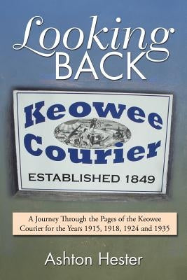 Looking Back: A Journey Through the Pages of the Keowee Courier for the Years 1915, 1918, 1924 and 1935 by Hester, Ashton