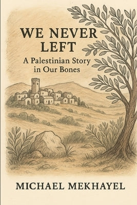 We Never Left: A Palestinian Story in Our Bones by Mekhayel, Michael D.
