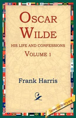 Oscar Wilde, His Life and Confessions, Volume 1 by Harris, Frank