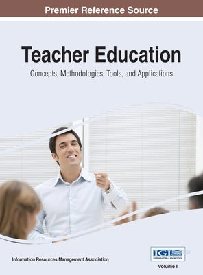 Teacher Education: Concepts, Methodologies, Tools, and Applications, VOL 1 by Management Association, Information Reso