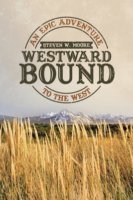 Westward Bound: An Epic Adventure to the West by Moore, Steven W.