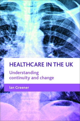 Healthcare in the UK: Understanding Continuity and Change by Greener, Ian
