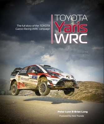 Toyota Yaris Wrc: The Full Story of the Toyota Gazoo Racing Wrc Campaign by Long, Brian