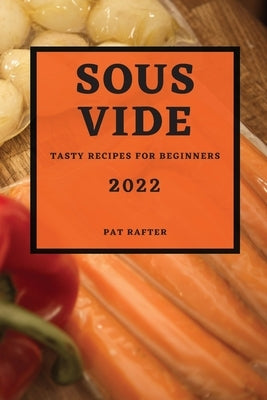 Sous Vide 2022: Tasty Recipes for Beginners by Rafter, Pat